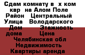 Сдам комнату в 2х ком. квр. на Алом Поле › Район ­ Центральный › Улица ­ Володарского › Дом ­ 32 › Этажность дома ­ 14 › Цена ­ 5 000 - Челябинская обл. Недвижимость » Квартиры аренда   